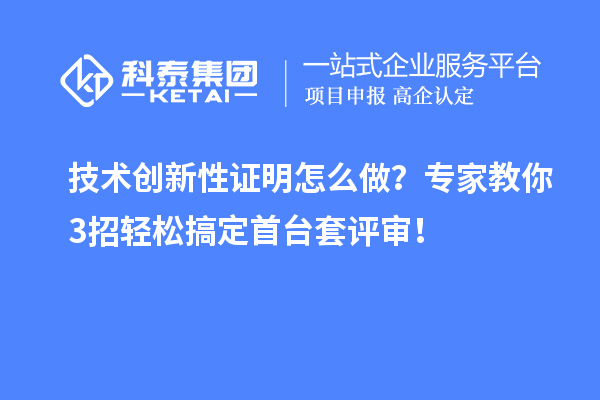 技術創新性證明怎么做？專家教你3招輕松搞定首臺套評審！